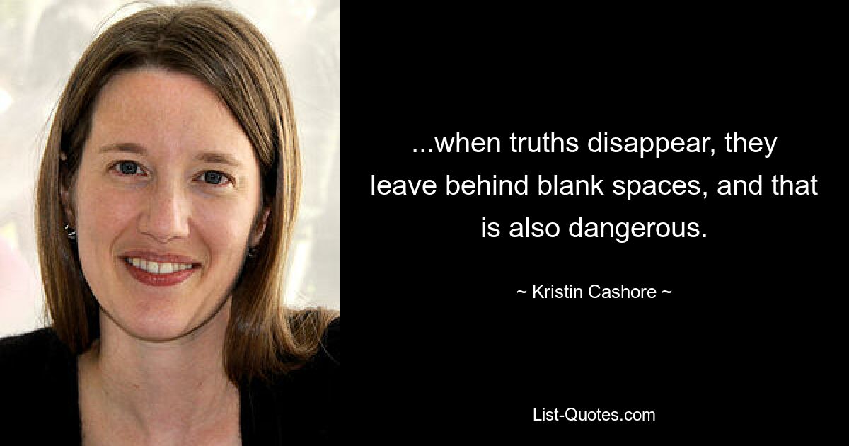 ...when truths disappear, they leave behind blank spaces, and that is also dangerous. — © Kristin Cashore