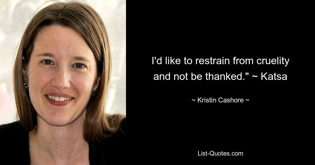 I'd like to restrain from cruelity and not be thanked." ~ Katsa — © Kristin Cashore