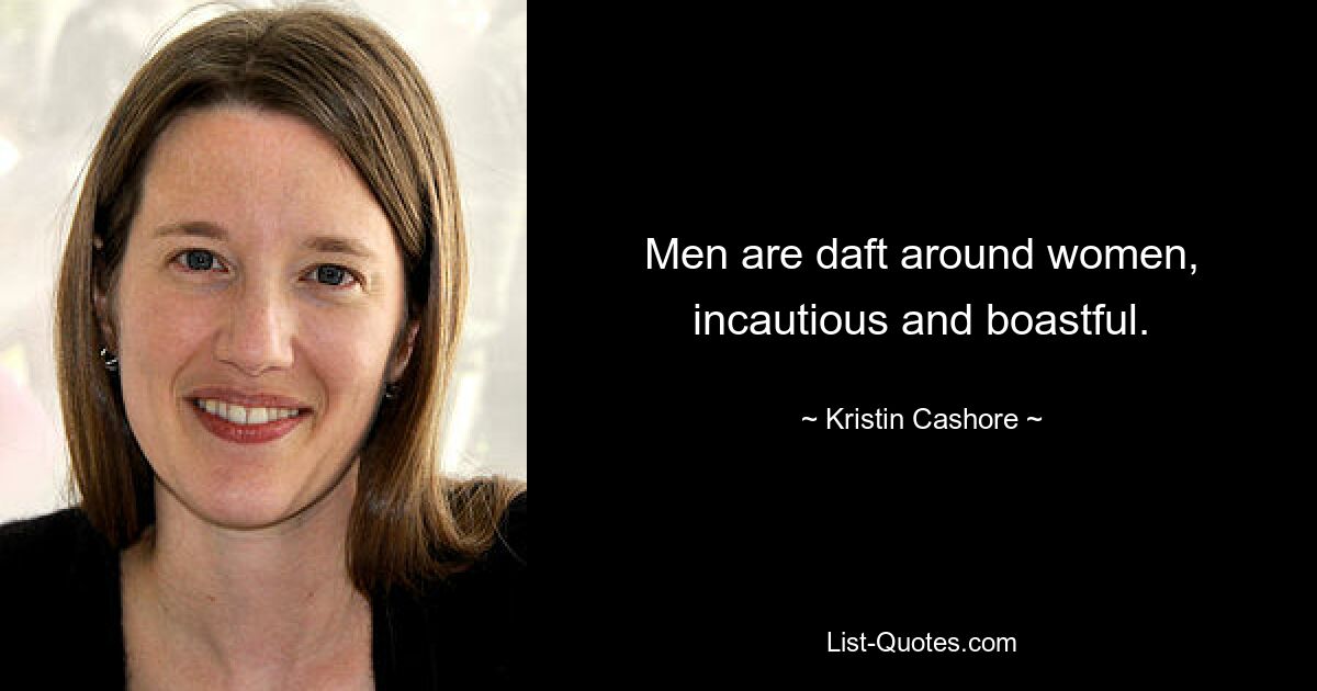 Men are daft around women, incautious and boastful. — © Kristin Cashore