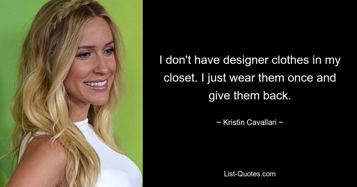 I don't have designer clothes in my closet. I just wear them once and give them back. — © Kristin Cavallari