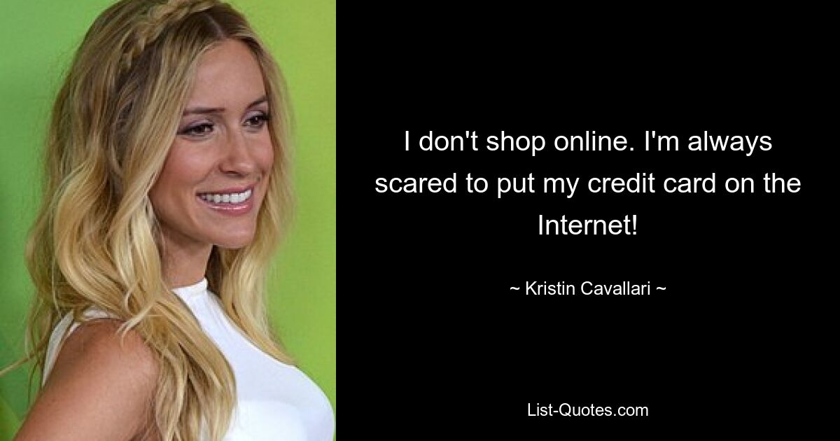 I don't shop online. I'm always scared to put my credit card on the Internet! — © Kristin Cavallari