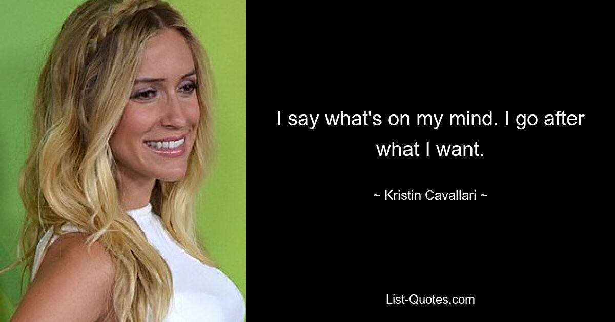 I say what's on my mind. I go after what I want. — © Kristin Cavallari