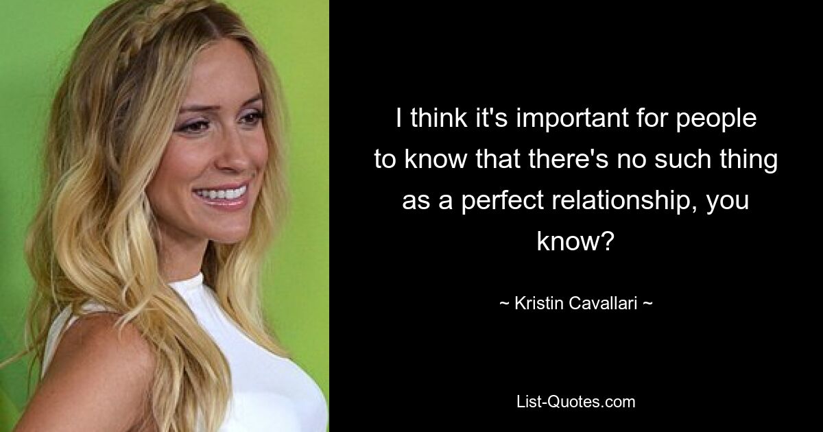 I think it's important for people to know that there's no such thing as a perfect relationship, you know? — © Kristin Cavallari