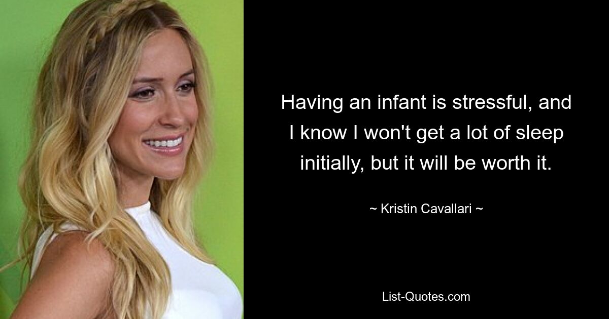 Having an infant is stressful, and I know I won't get a lot of sleep initially, but it will be worth it. — © Kristin Cavallari