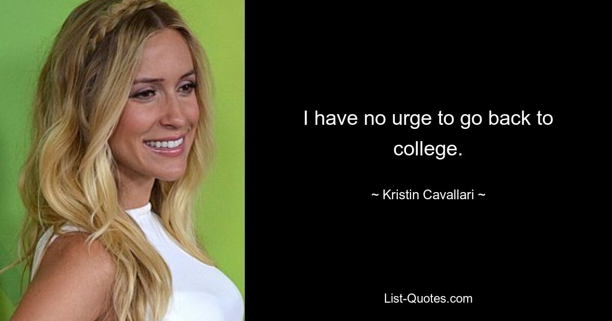 I have no urge to go back to college. — © Kristin Cavallari