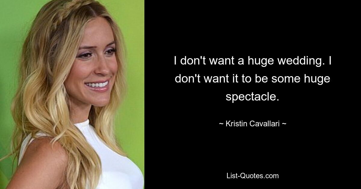 I don't want a huge wedding. I don't want it to be some huge spectacle. — © Kristin Cavallari