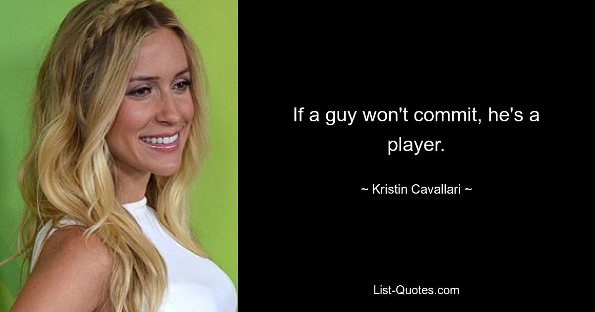 If a guy won't commit, he's a player. — © Kristin Cavallari