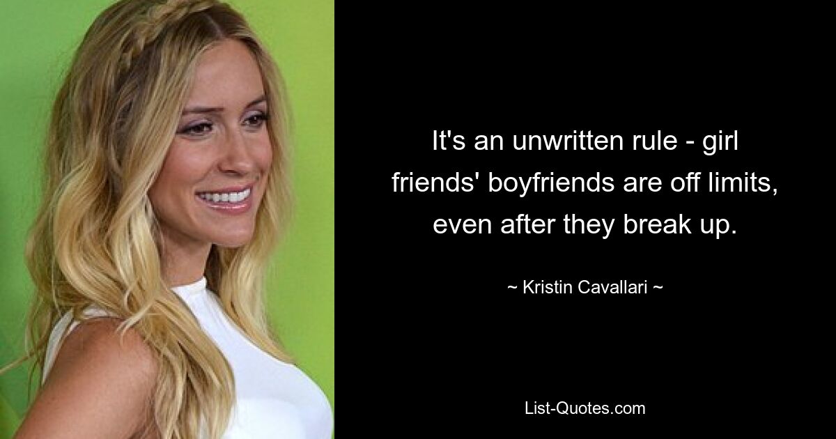 It's an unwritten rule - girl friends' boyfriends are off limits, even after they break up. — © Kristin Cavallari