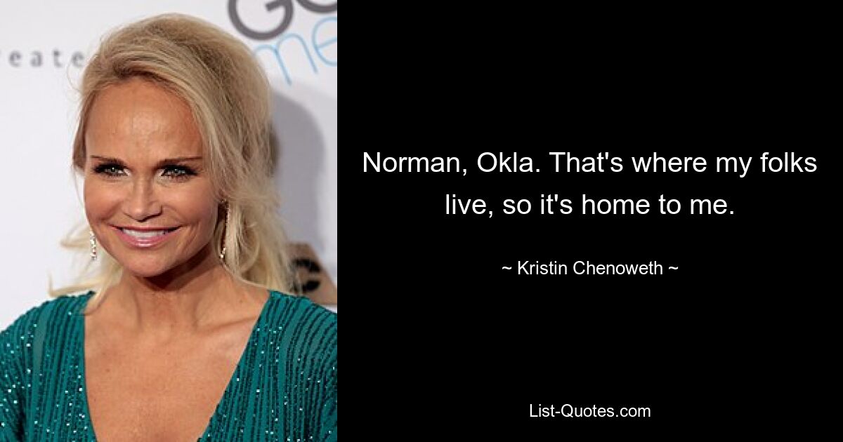 Norman, Okla. That's where my folks live, so it's home to me. — © Kristin Chenoweth