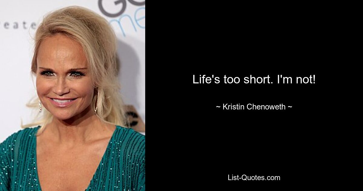 Life's too short. I'm not! — © Kristin Chenoweth