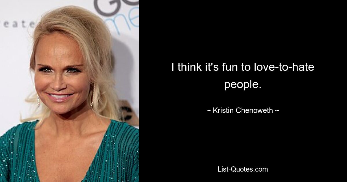 I think it's fun to love-to-hate people. — © Kristin Chenoweth