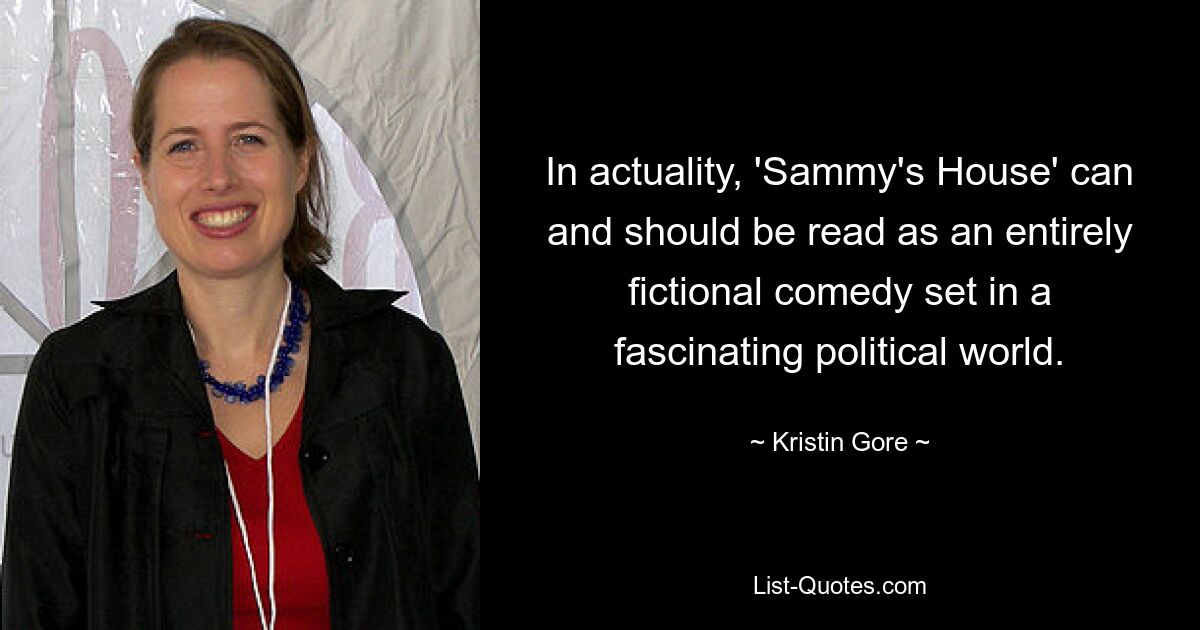 In actuality, 'Sammy's House' can and should be read as an entirely fictional comedy set in a fascinating political world. — © Kristin Gore