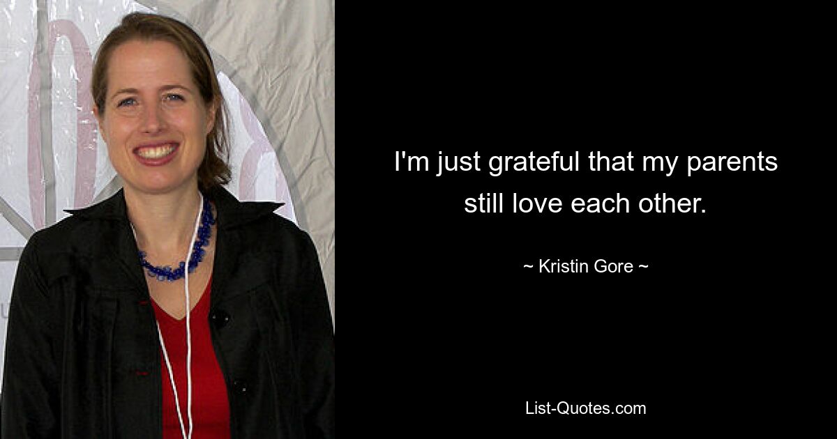 I'm just grateful that my parents still love each other. — © Kristin Gore