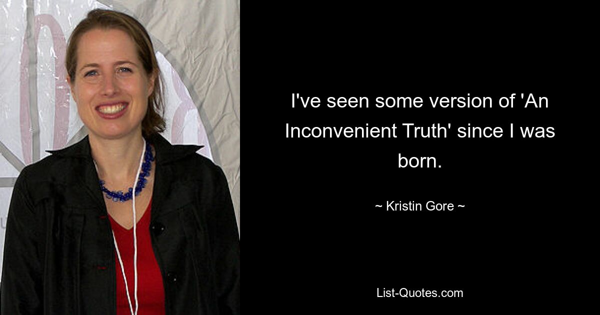 I've seen some version of 'An Inconvenient Truth' since I was born. — © Kristin Gore