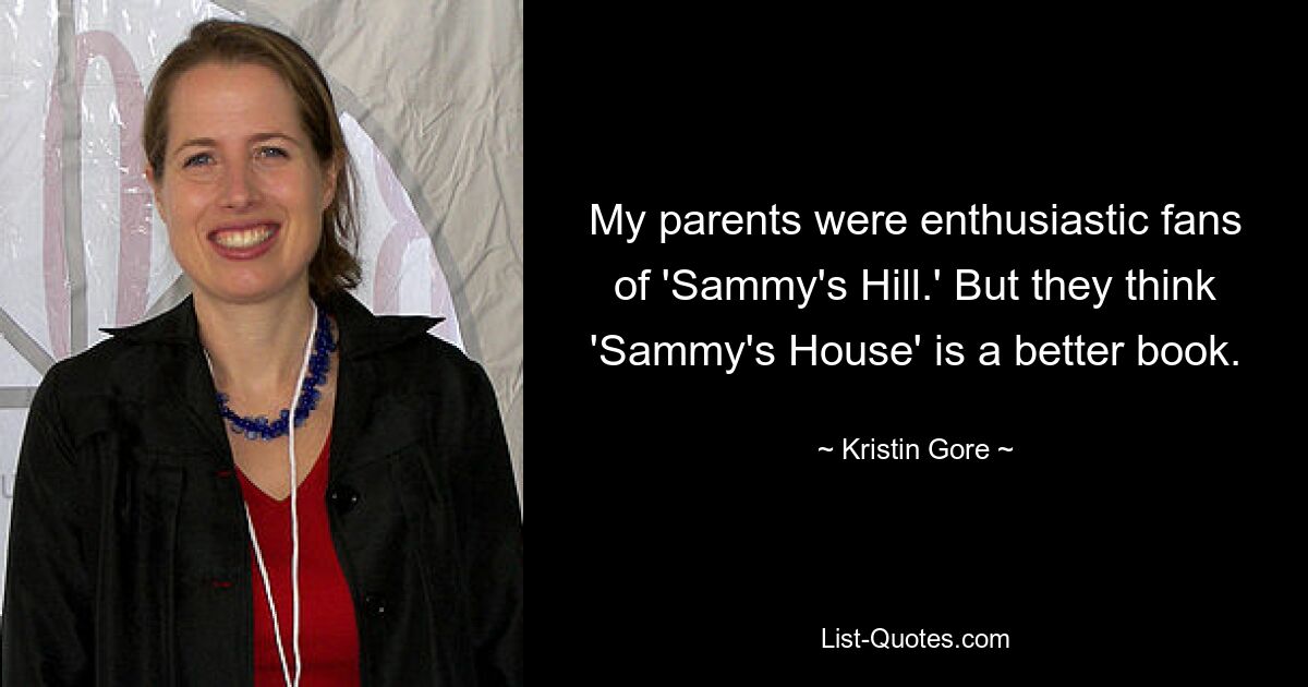 My parents were enthusiastic fans of 'Sammy's Hill.' But they think 'Sammy's House' is a better book. — © Kristin Gore