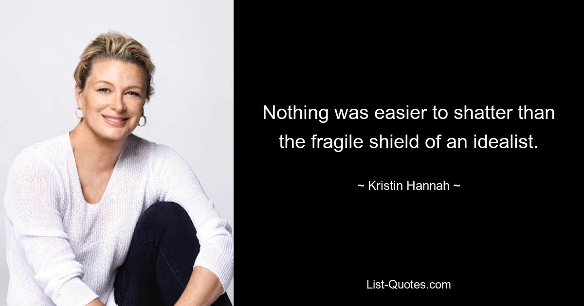 Nothing was easier to shatter than the fragile shield of an idealist. — © Kristin Hannah