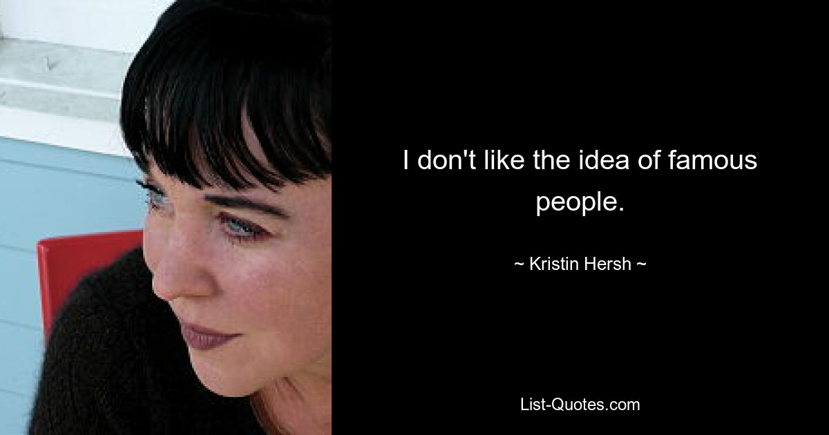 I don't like the idea of famous people. — © Kristin Hersh