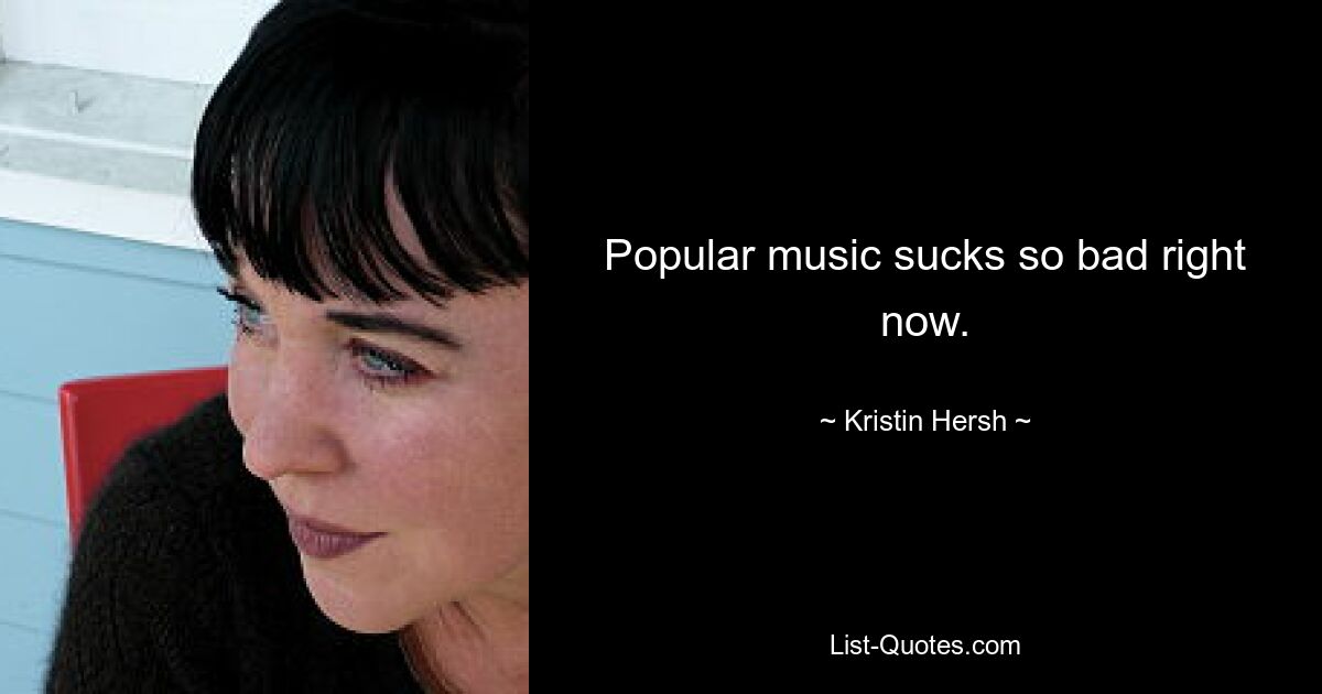 Popular music sucks so bad right now. — © Kristin Hersh