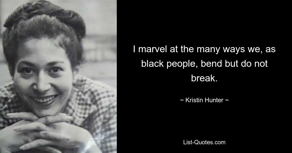 I marvel at the many ways we, as black people, bend but do not break. — © Kristin Hunter