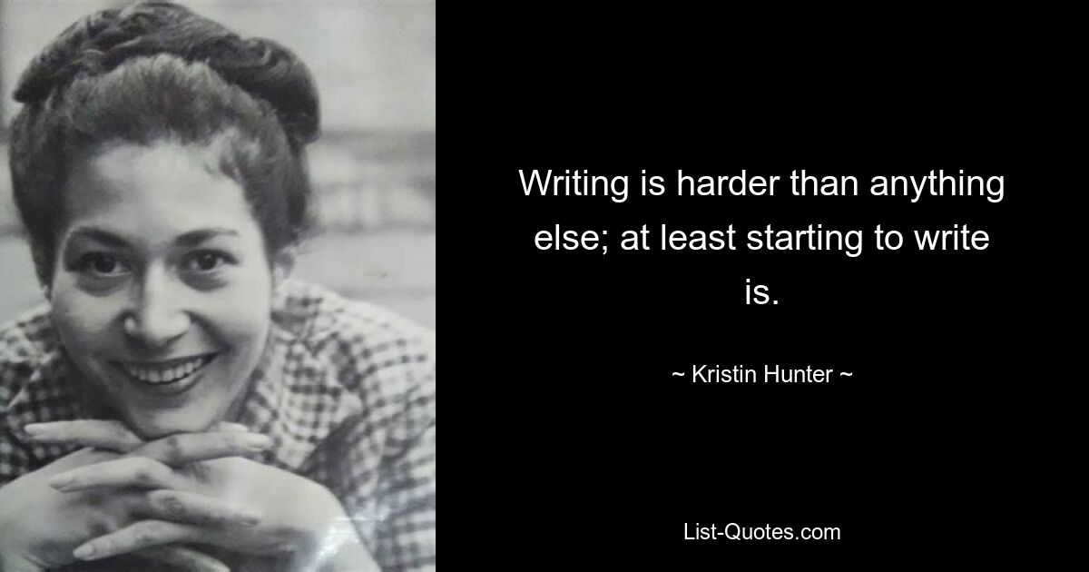 Writing is harder than anything else; at least starting to write is. — © Kristin Hunter