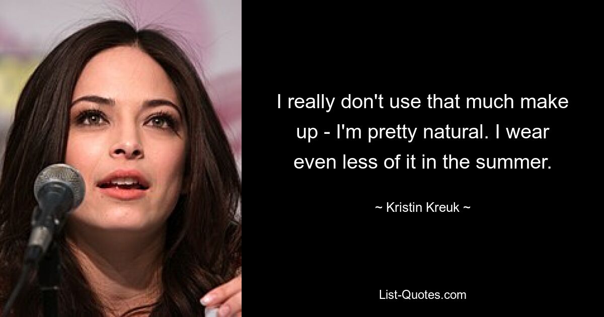 I really don't use that much make up - I'm pretty natural. I wear even less of it in the summer. — © Kristin Kreuk