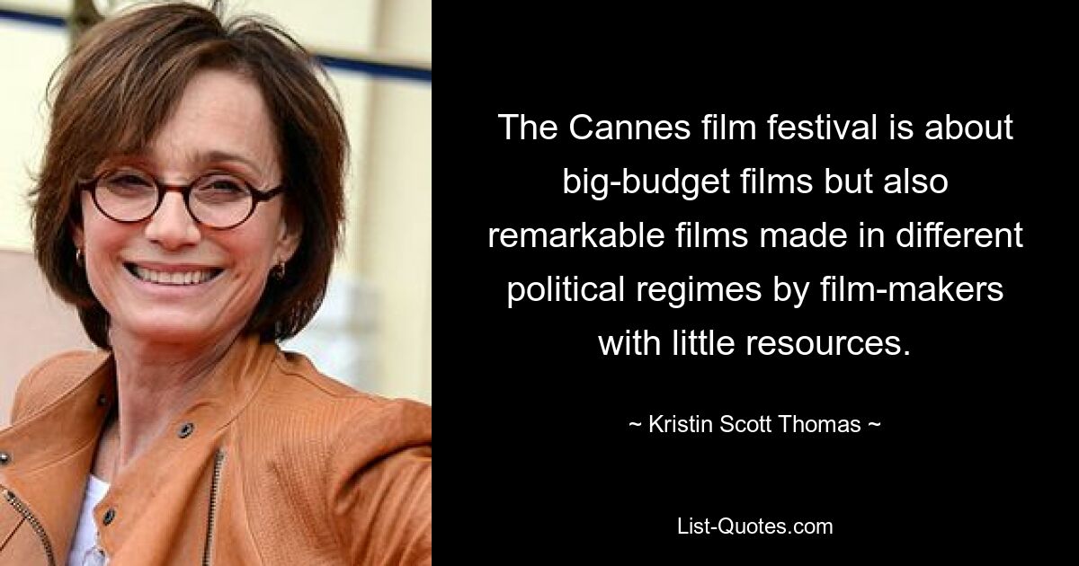 The Cannes film festival is about big-budget films but also remarkable films made in different political regimes by film-makers with little resources. — © Kristin Scott Thomas