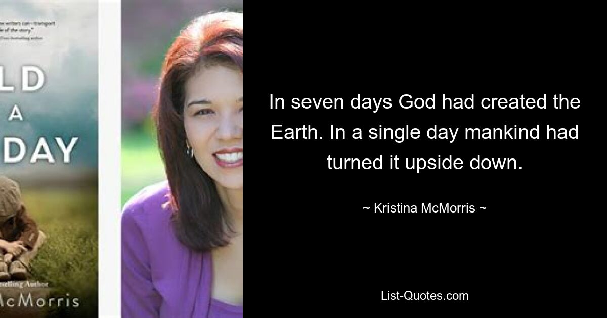 In seven days God had created the Earth. In a single day mankind had turned it upside down. — © Kristina McMorris