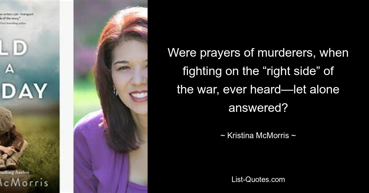 Were prayers of murderers, when fighting on the “right side” of the war, ever heard—let alone answered? — © Kristina McMorris