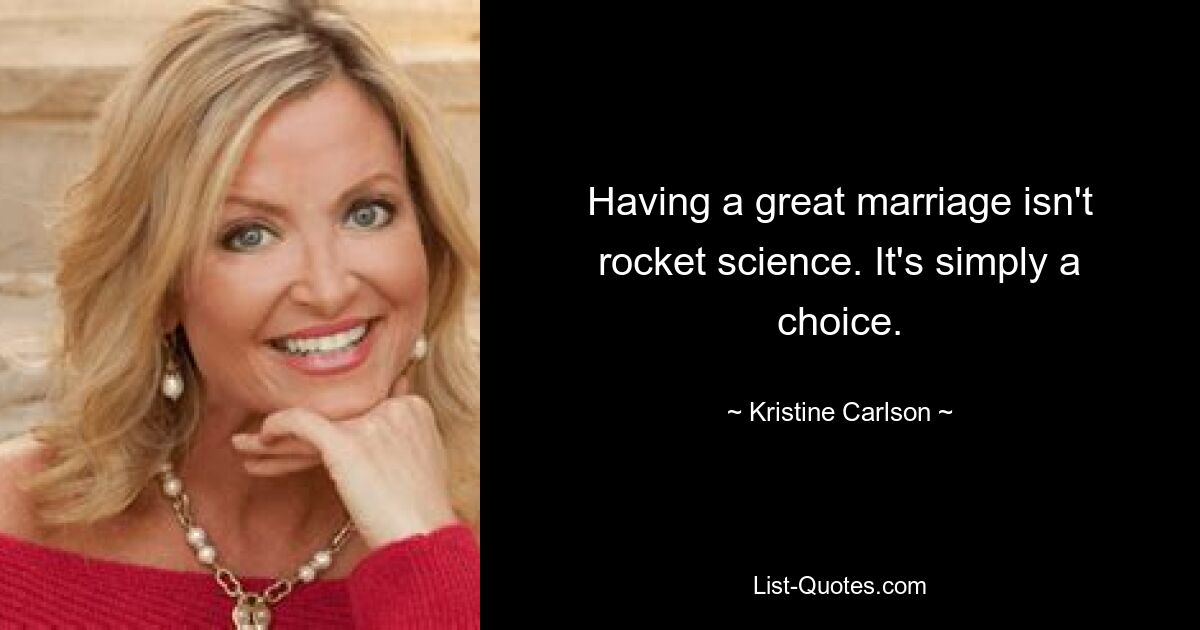 Having a great marriage isn't rocket science. It's simply a choice. — © Kristine Carlson