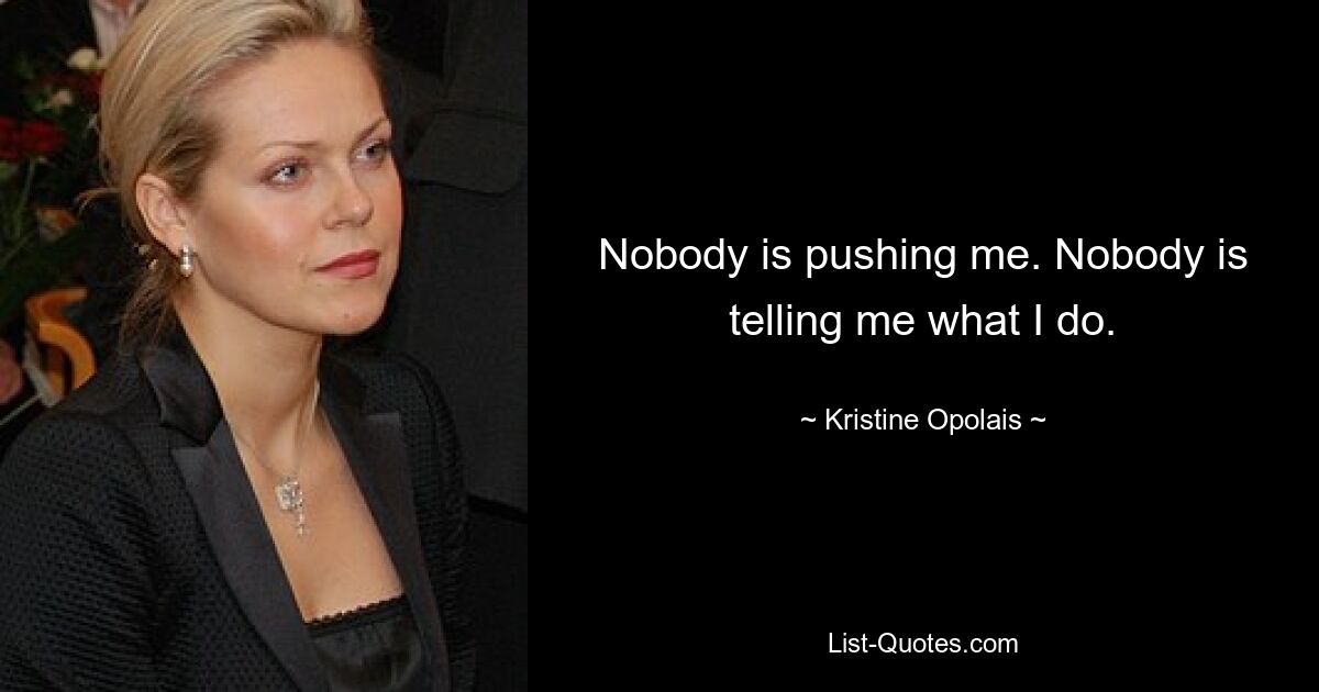 Nobody is pushing me. Nobody is telling me what I do. — © Kristine Opolais