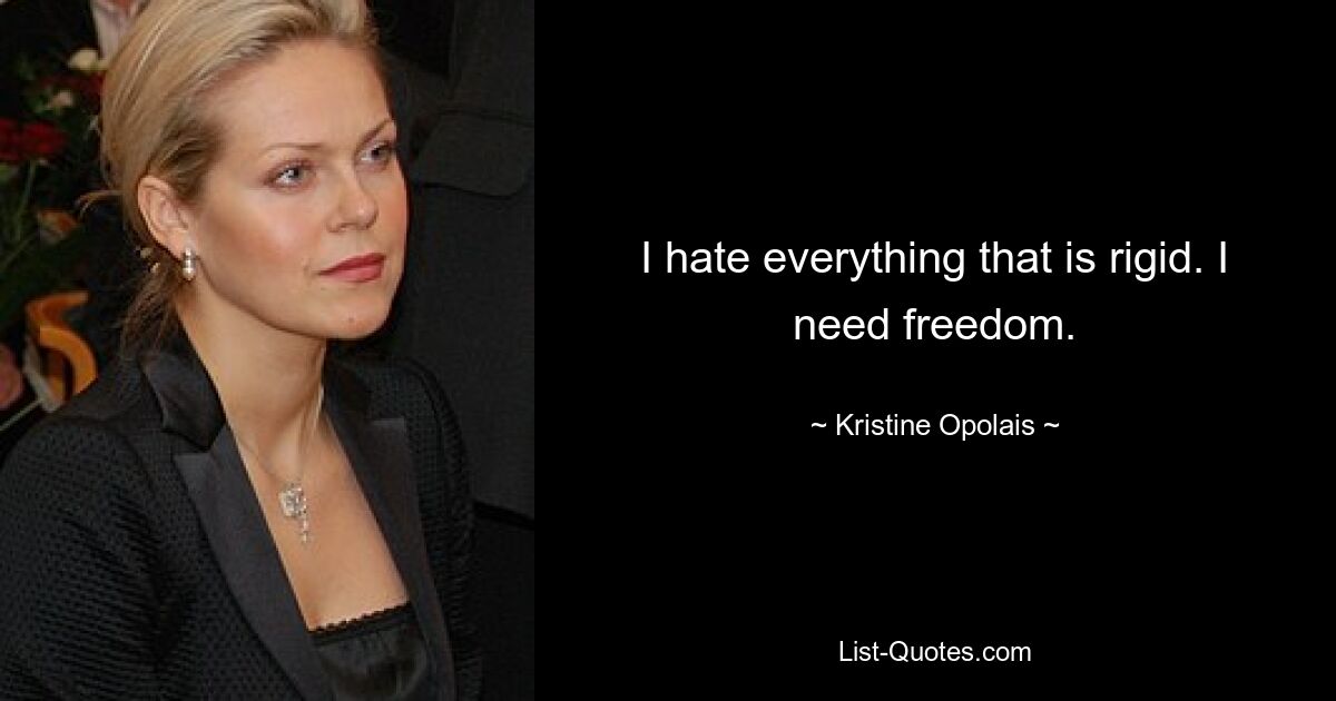 I hate everything that is rigid. I need freedom. — © Kristine Opolais