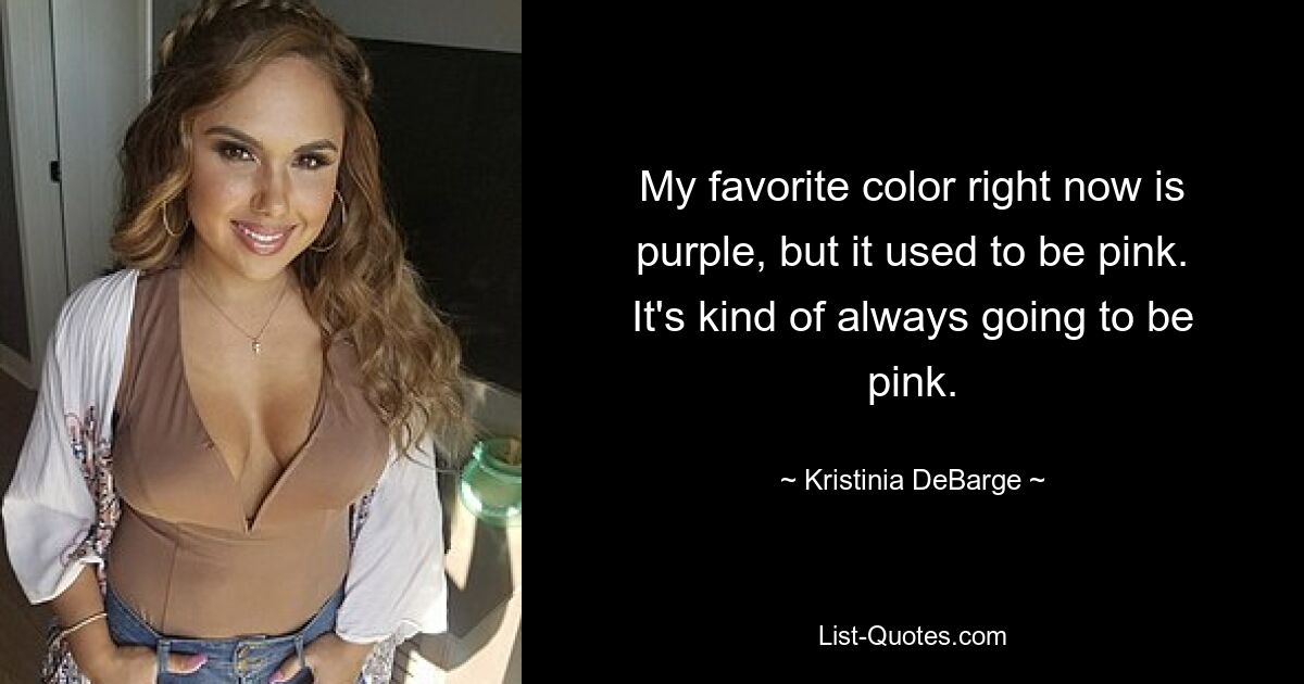 My favorite color right now is purple, but it used to be pink. It's kind of always going to be pink. — © Kristinia DeBarge