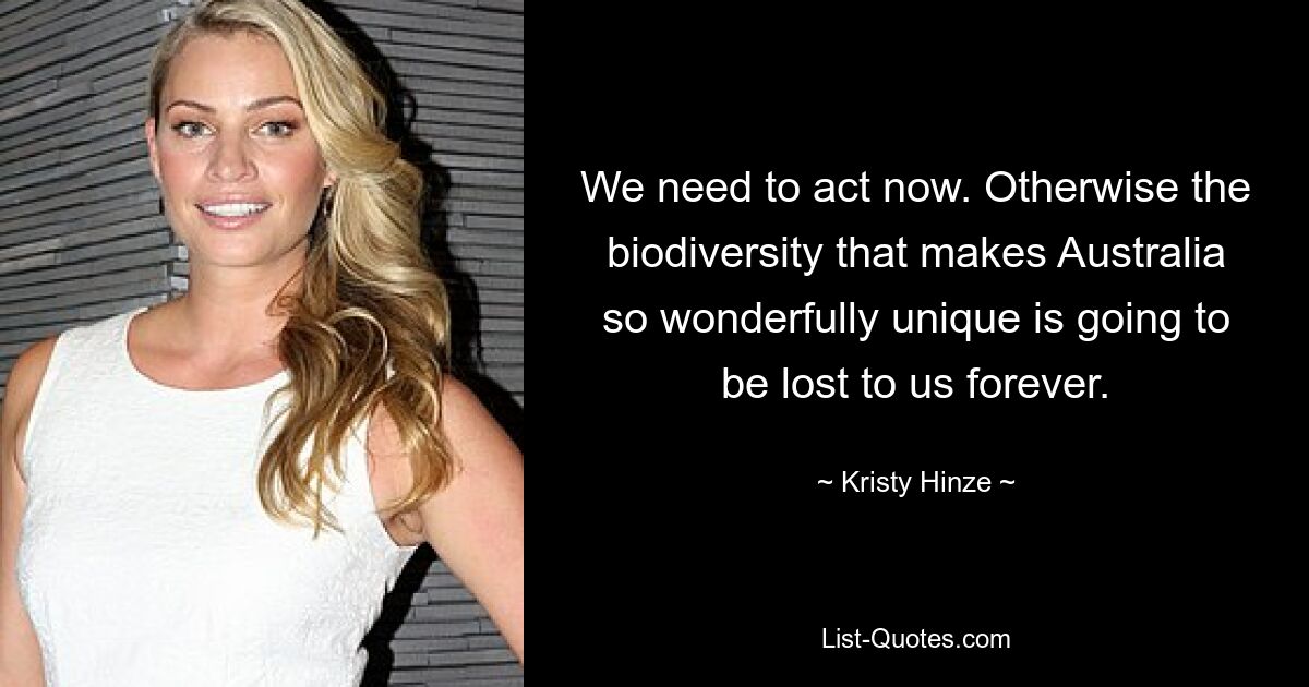 We need to act now. Otherwise the biodiversity that makes Australia so wonderfully unique is going to be lost to us forever. — © Kristy Hinze