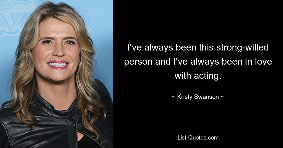 I've always been this strong-willed person and I've always been in love with acting. — © Kristy Swanson