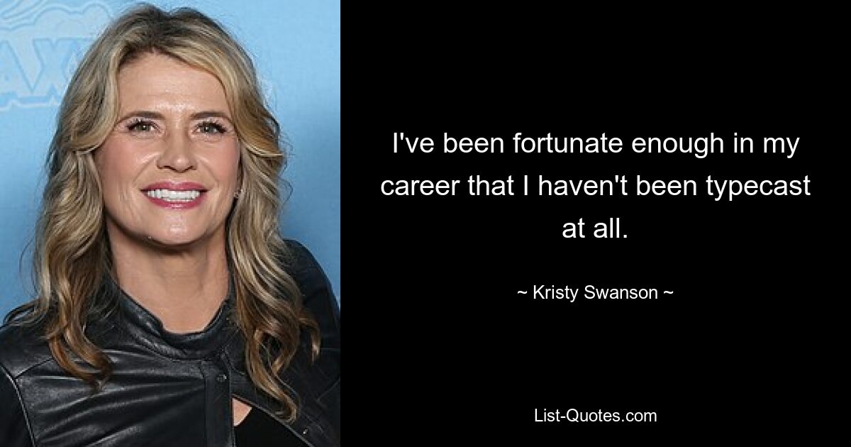 I've been fortunate enough in my career that I haven't been typecast at all. — © Kristy Swanson