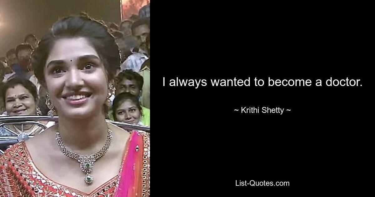 I always wanted to become a doctor. — © Krithi Shetty