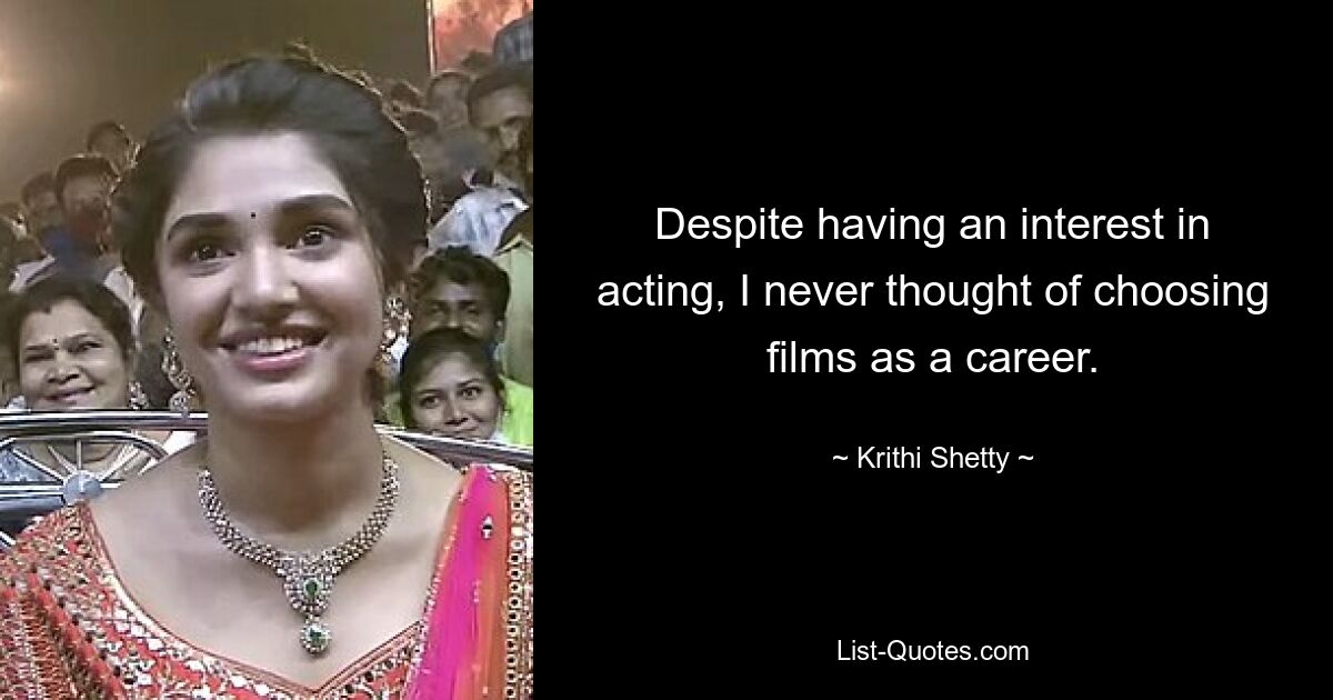 Despite having an interest in acting, I never thought of choosing films as a career. — © Krithi Shetty