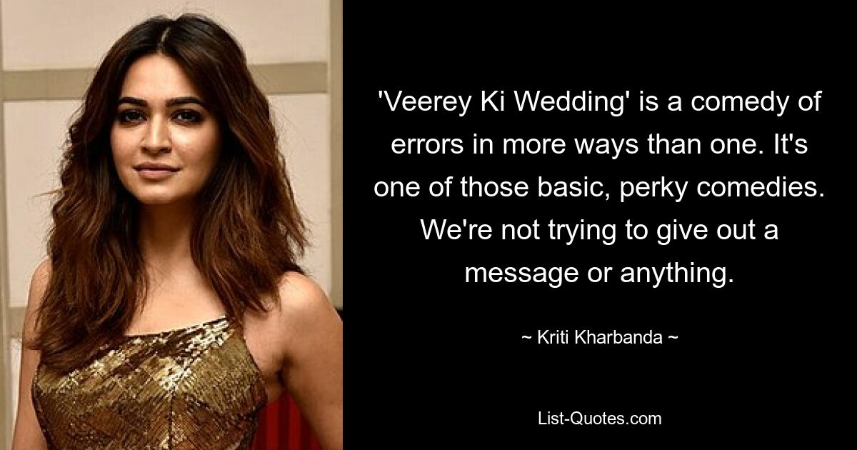 'Veerey Ki Wedding' is a comedy of errors in more ways than one. It's one of those basic, perky comedies. We're not trying to give out a message or anything. — © Kriti Kharbanda