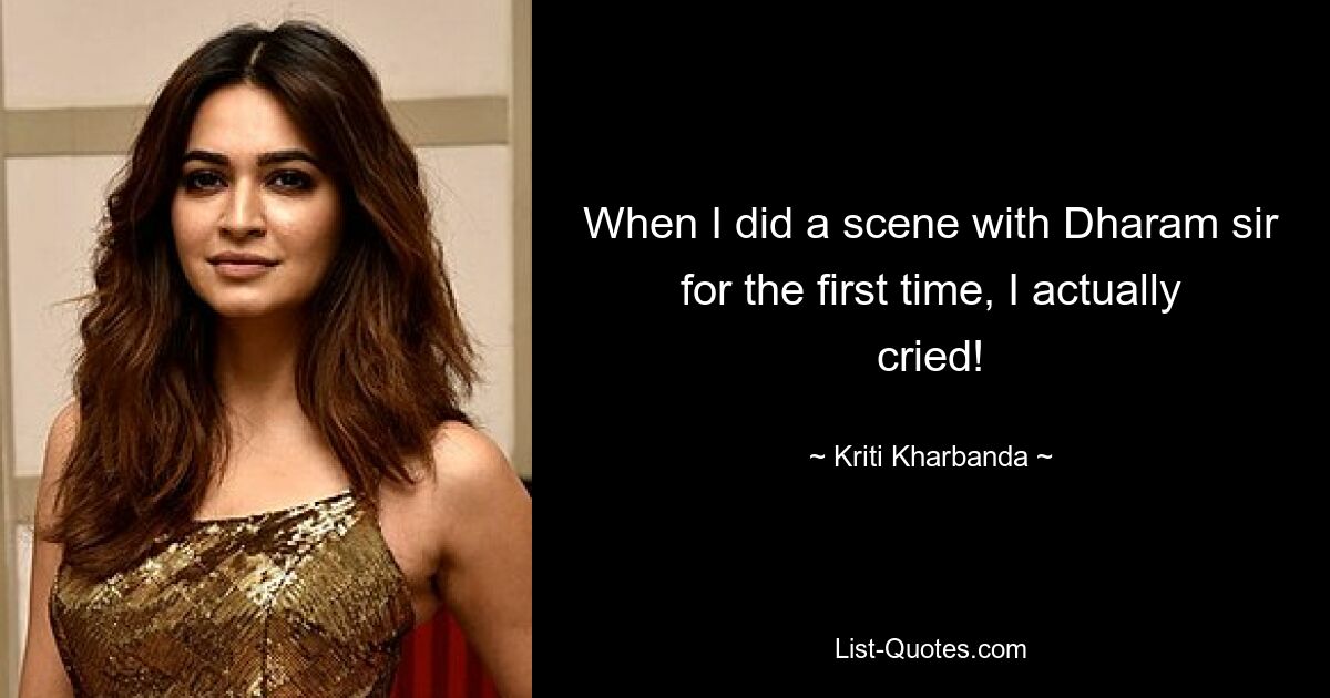 When I did a scene with Dharam sir for the first time, I actually cried! — © Kriti Kharbanda