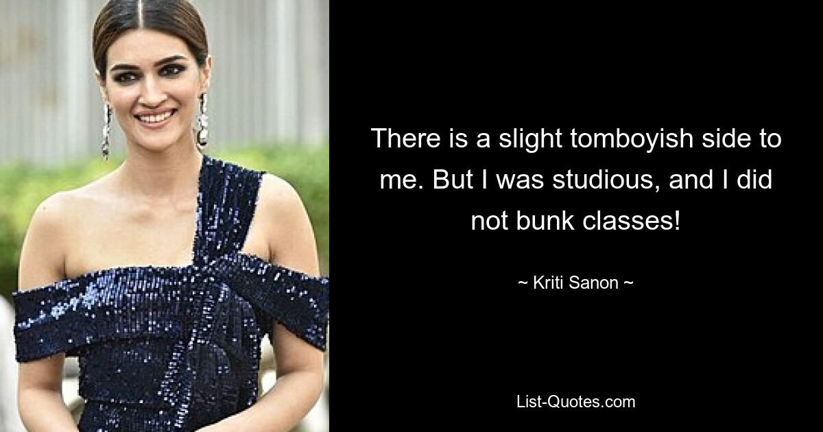 There is a slight tomboyish side to me. But I was studious, and I did not bunk classes! — © Kriti Sanon