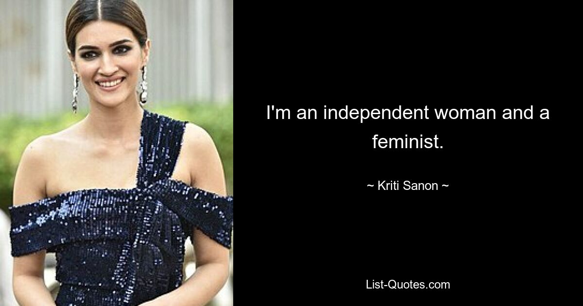 I'm an independent woman and a feminist. — © Kriti Sanon