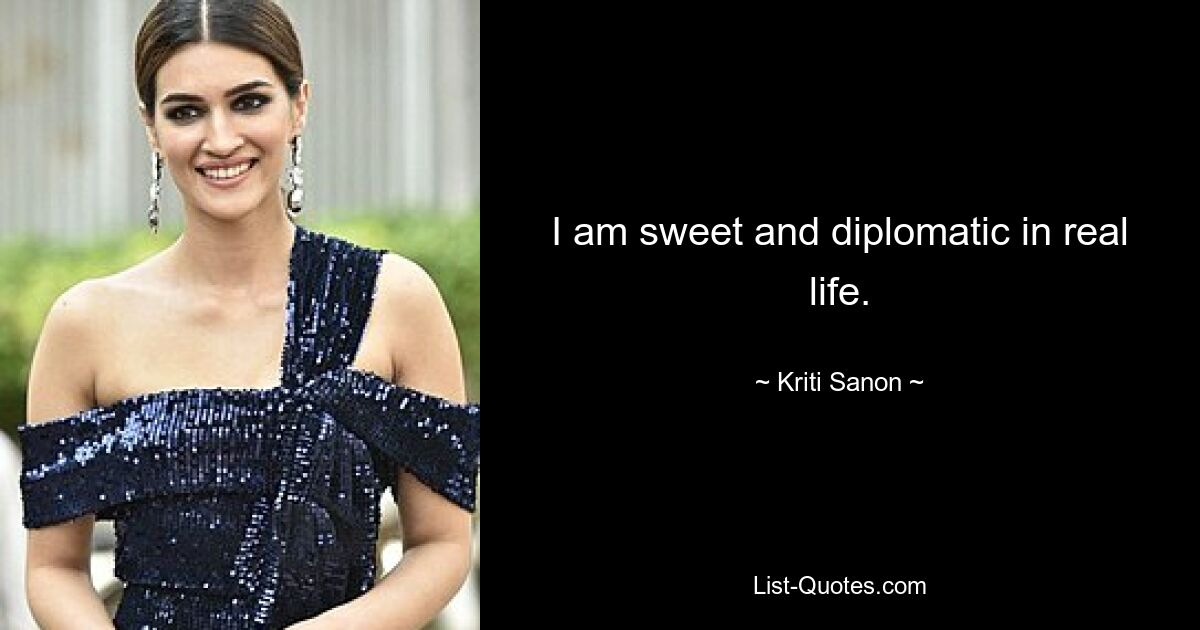 I am sweet and diplomatic in real life. — © Kriti Sanon