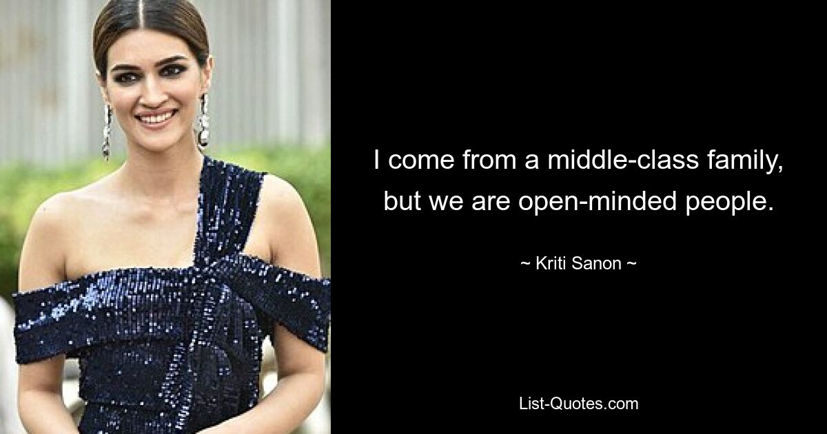 I come from a middle-class family, but we are open-minded people. — © Kriti Sanon