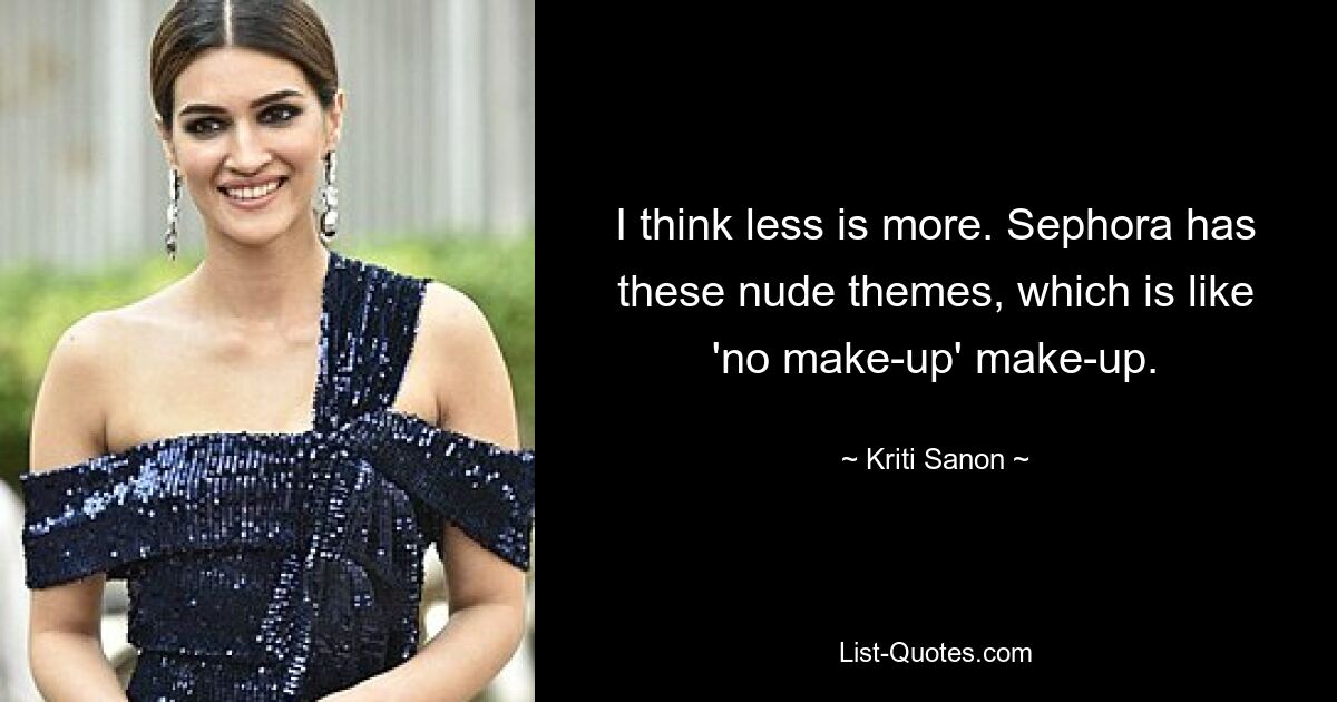 I think less is more. Sephora has these nude themes, which is like 'no make-up' make-up. — © Kriti Sanon