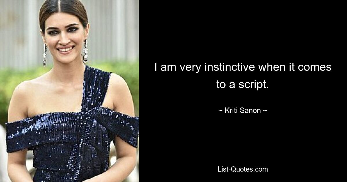 I am very instinctive when it comes to a script. — © Kriti Sanon