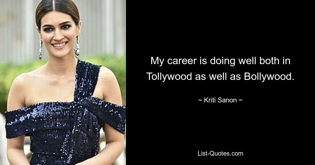 My career is doing well both in Tollywood as well as Bollywood. — © Kriti Sanon