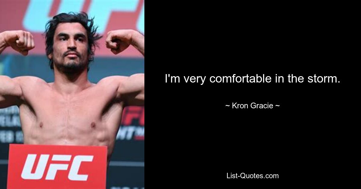 I'm very comfortable in the storm. — © Kron Gracie