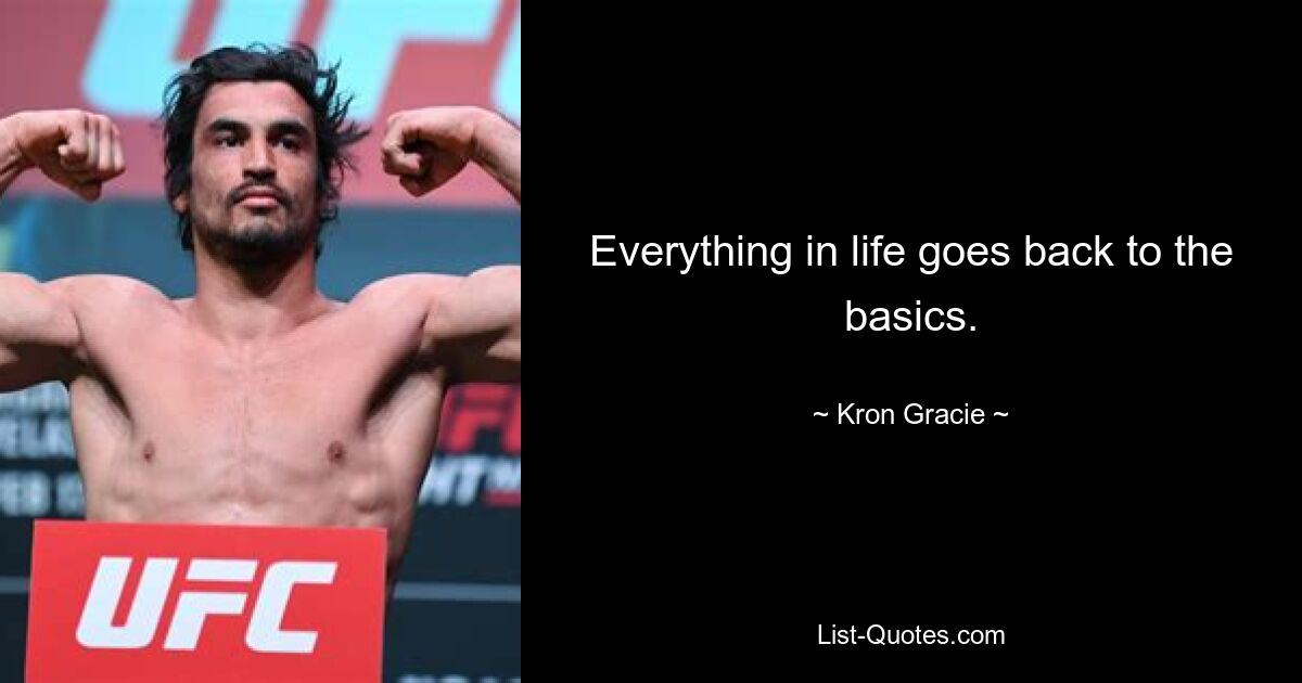 Everything in life goes back to the basics. — © Kron Gracie