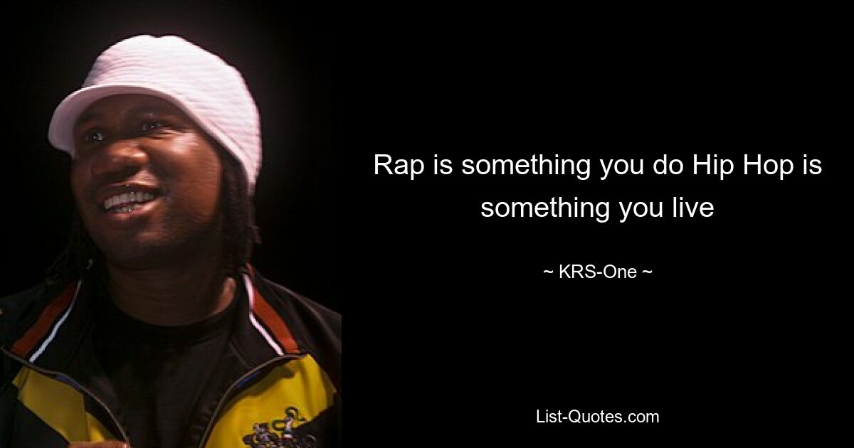 Rap is something you do Hip Hop is something you live — © KRS-One