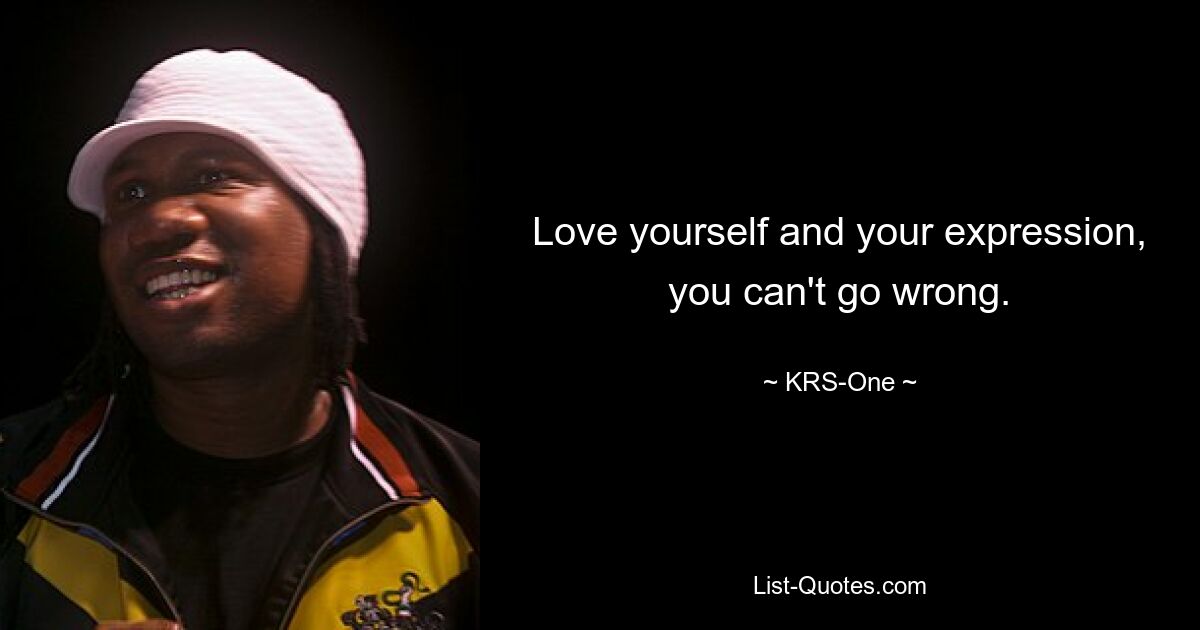 Love yourself and your expression, you can't go wrong. — © KRS-One